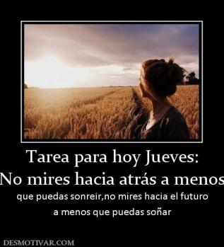Tarea para hoy Jueves: No mires hacia atrás a menos  que puedas sonreir,no mires hacia el futuro a menos que puedas soñar