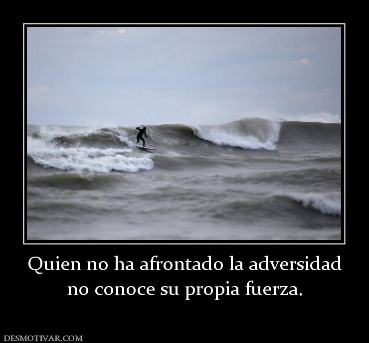 Quien no ha afrontado la adversidad no conoce su propia fuerza.