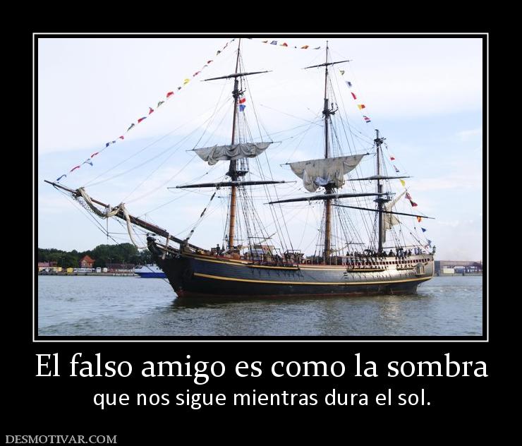 El falso amigo es como la sombra que nos sigue mientras dura el sol.