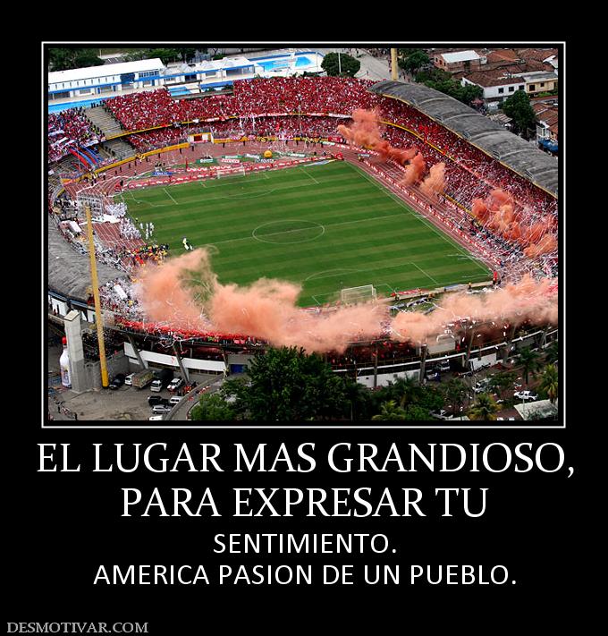 EL LUGAR MAS GRANDIOSO, PARA EXPRESAR TU SENTIMIENTO. AMERICA PASION DE UN PUEBLO.