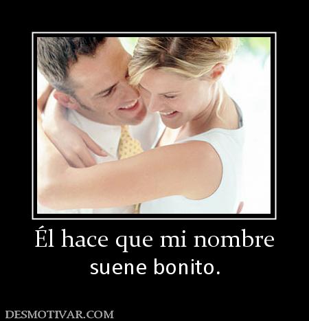 Él hace que mi nombre suene bonito.