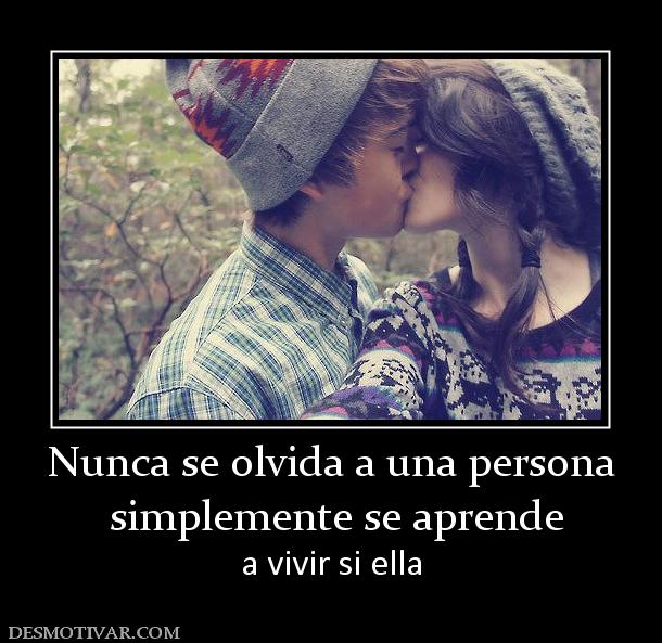 Nunca se olvida a una persona  simplemente se aprende  a vivir si ella