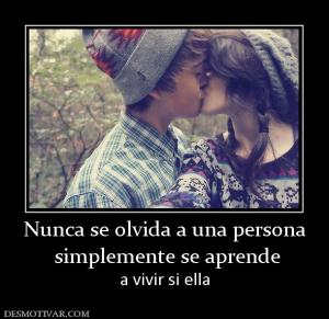Nunca se olvida a una persona  simplemente se aprende  a vivir si ella