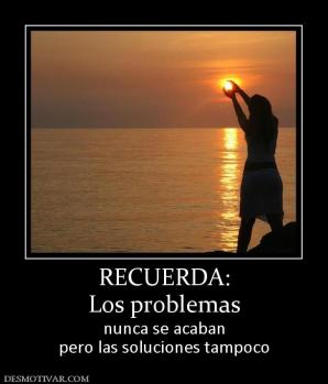 RECUERDA: Los problemas nunca se acaban pero las soluciones tampoco