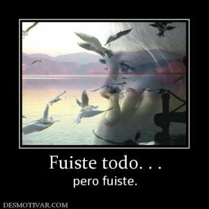 Fuiste todo. . . pero fuiste.