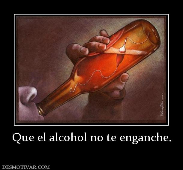 Que el alcohol no te enganche.