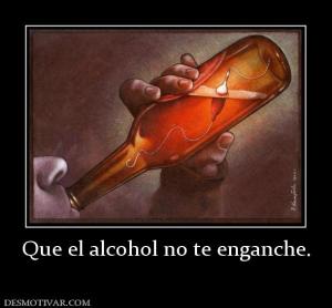 Que el alcohol no te enganche.