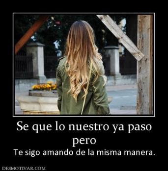 Se que lo nuestro ya paso pero Te sigo amando de la misma manera.