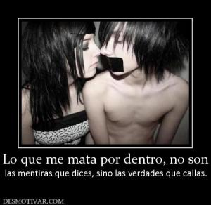 Lo que me mata por dentro, no son las mentiras que dices, sino las verdades que callas.