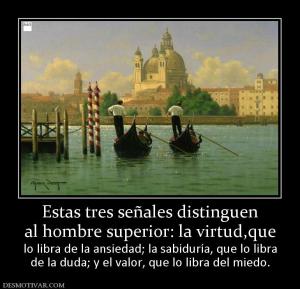 Estas tres señales distinguen al hombre superior: la virtud,que lo libra de la ansiedad; la sabiduría, que lo libra de la duda; y el valor, que lo libra del miedo.