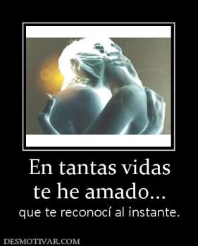 En tantas vidas te he amado... que te reconocí al instante.