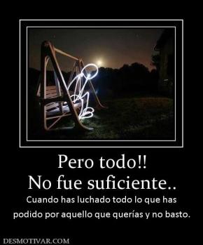 Pero todo!! No fue suficiente.. Cuando has luchado todo lo que has podido por aquello que querías y no basto.