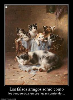 Los falsos amigos somo como los banqueros, siempre llegan sonriendo. ..