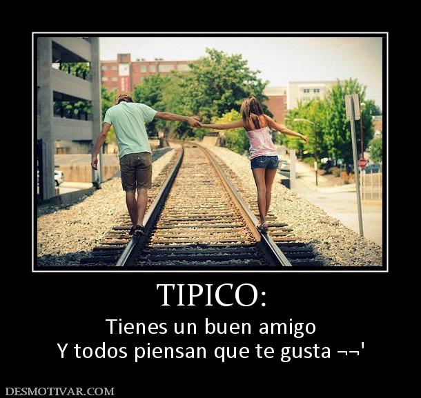 TIPICO: Tienes un buen amigo Y todos piensan que te gusta ¬¬'