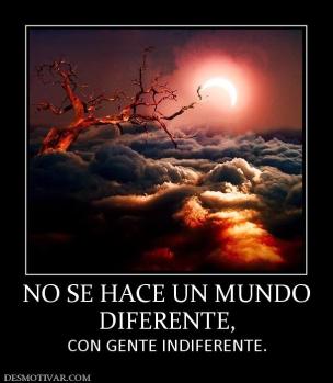 NO SE HACE UN MUNDO DIFERENTE, CON GENTE INDIFERENTE.
