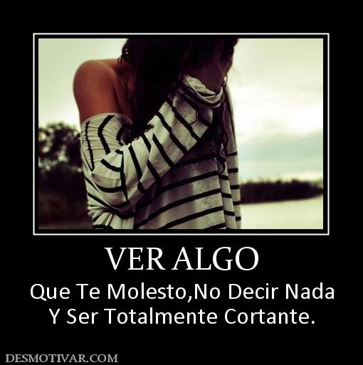 VER ALGO Que Te Molesto,No Decir Nada Y Ser Totalmente Cortante.