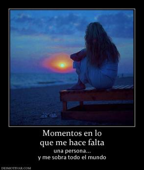 Momentos en lo que me hace falta una persona... y me sobra todo el mundo