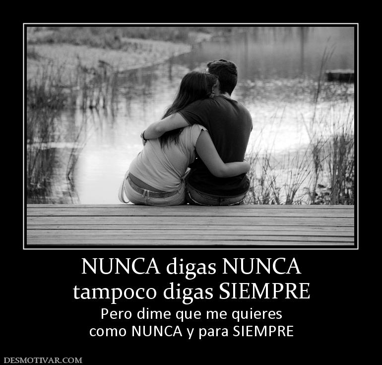 NUNCA digas NUNCA tampoco digas SIEMPRE Pero dime que me quieres como NUNCA y para SIEMPRE