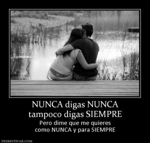 NUNCA digas NUNCA tampoco digas SIEMPRE Pero dime que me quieres como NUNCA y para SIEMPRE