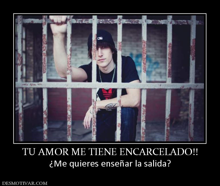 TU AMOR ME TIENE ENCARCELADO!! ¿Me quieres enseñar la salida?