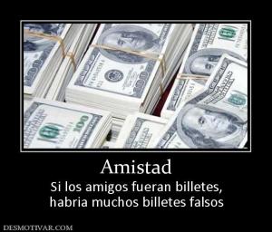 Amistad Si los amigos fueran billetes, habria muchos billetes falsos