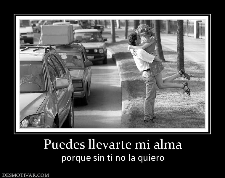 Puedes llevarte mi alma porque sin ti no la quiero