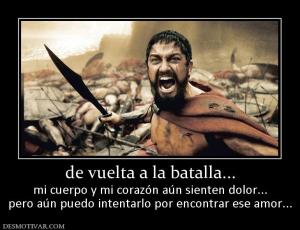 de vuelta a la batalla... mi cuerpo y mi corazón aún sienten dolor... pero aún puedo intentarlo por encontrar ese amor...