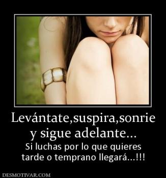Levántate,suspira,sonrie y sigue adelante... Si luchas por lo que quieres tarde o temprano llegará...!!!