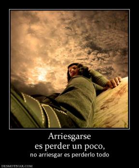 Arriesgarse es perder un poco, no arriesgar es perderlo todo