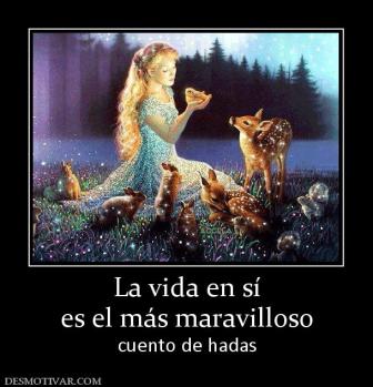 La vida en sí es el más maravilloso  cuento de hadas