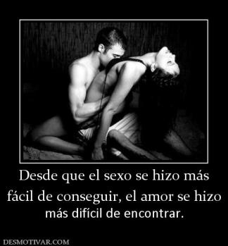 Desde que el sexo se hizo más fácil de conseguir, el amor se hizo más difícil de encontrar.