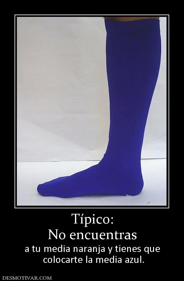 Típico: No encuentras a tu media naranja y tienes que  colocarte la media azul.