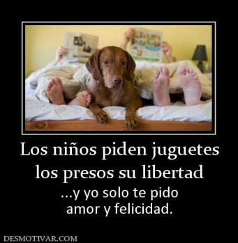 Los niños piden juguetes los presos su libertad ...y yo solo te pido amor y felicidad.