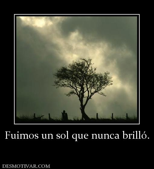 Fuimos un sol que nunca brilló.
