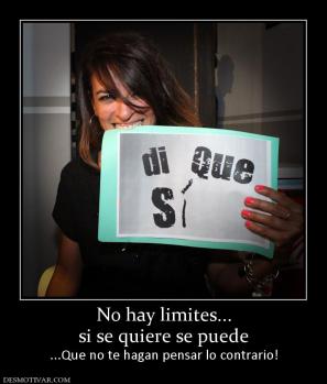 No hay limites... si se quiere se puede ...Que no te hagan pensar lo contrario!