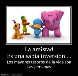 La amistad Es una sabia inversión ... Los mayores tesoros de la vida son Las personas