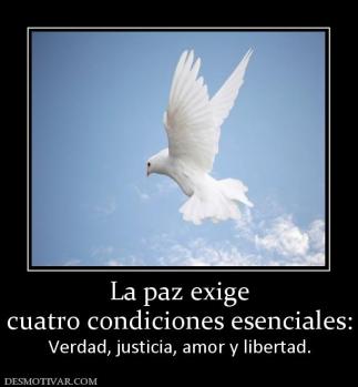 La paz exige cuatro condiciones esenciales: Verdad, justicia, amor y libertad.
