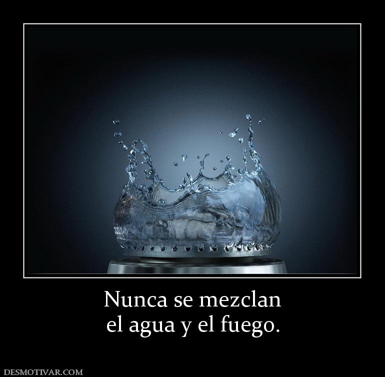 Nunca se mezclan el agua y el fuego.
