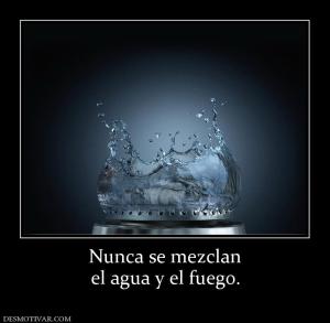 Nunca se mezclan el agua y el fuego.