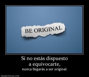 Si no estás dispuesto a equivocarte, nunca llegarás a ser original.