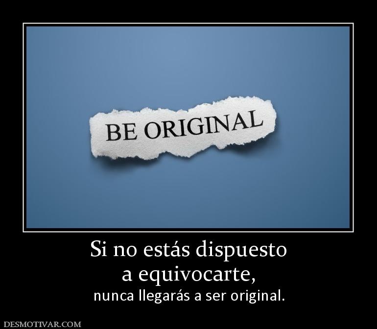 Si no estás dispuesto a equivocarte, nunca llegarás a ser original.