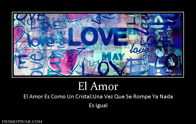 El Amor El Amor Es Como Un Cristal;Una Vez Que Se Rompe Ya Nada Es Igual
