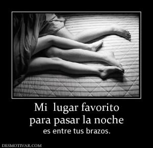 Mi  lugar favorito para pasar la noche es entre tus brazos.