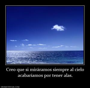 Creo que si miráramos siempre al cielo acabaríamos por tener alas.