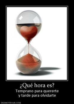 ¿Qué hora es? Temprano para quererte y tarde para olvidarte