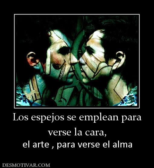 Los espejos se emplean para verse la cara, el arte , para verse el alma