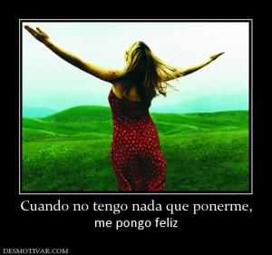 Cuando no tengo nada que ponerme, me pongo feliz