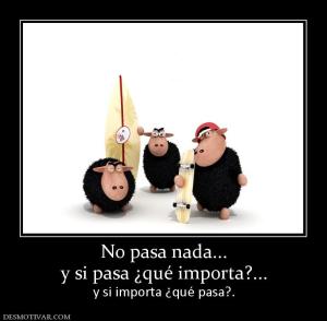 No pasa nada... y si pasa ¿qué importa?... y si importa ¿qué pasa?.