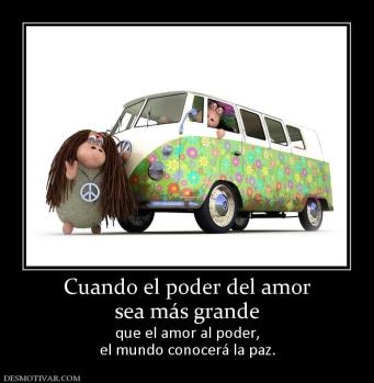 Cuando el poder del amor sea más grande  que el amor al poder, el mundo conocerá la paz.