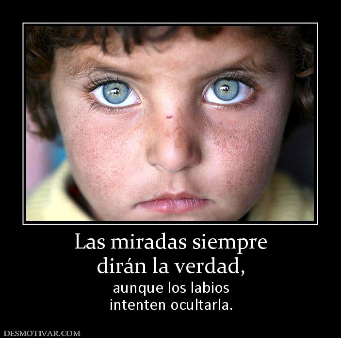 Las miradas siempre dirán la verdad, aunque los labios intenten ocultarla.
